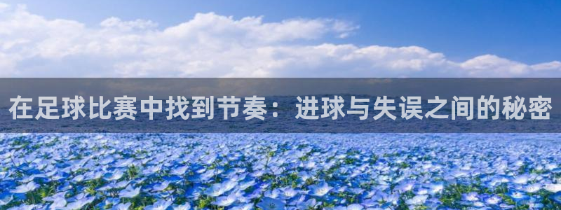  在足球比赛中找到节奏：进球与失误之间的秘密