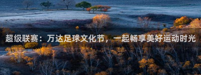 超级联赛：万达足球文化节，一起畅享美