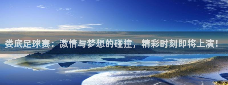 娄底足球赛：激情与梦想的碰撞，精彩时刻即将上演！