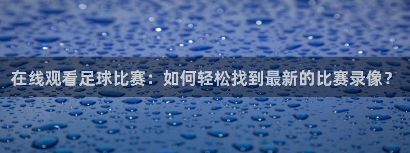 在线观看足球比赛：如何轻松找到最新的比赛录像？