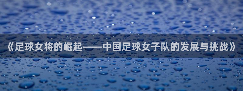  《足球女将的崛起——中国足球女子队的发展与挑战》