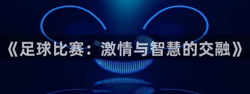 《足球比赛：激情与智慧的交融》