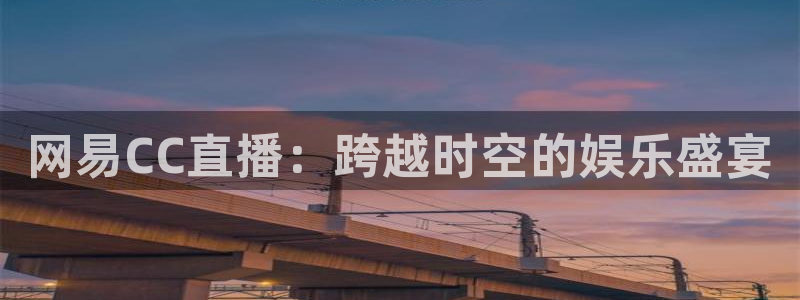 新球体育即时分：网易CC直播：跨越时空的娱乐盛宴