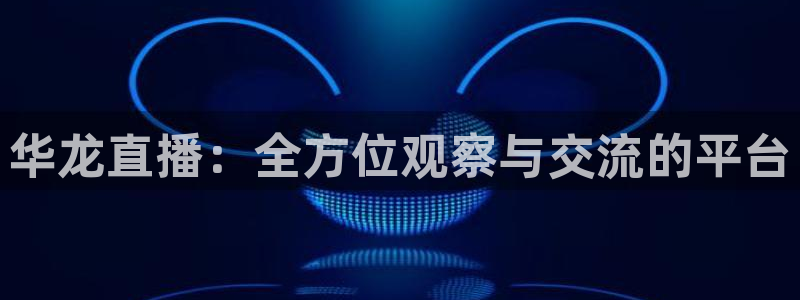 新球：华龙直播：全方位观察与交流的平台